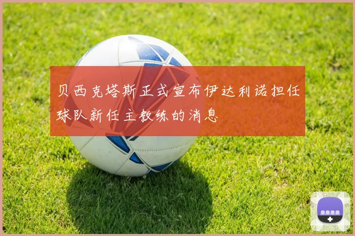 贝西克塔斯正式宣布伊达利诺担任球队新任主教练的消息