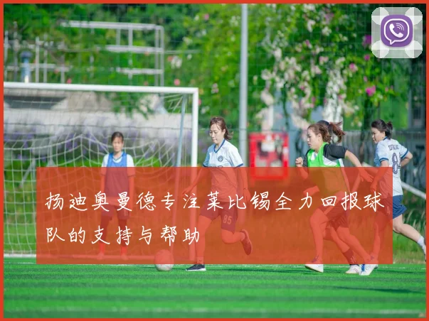扬迪奥曼德专注莱比锡全力回报球队的支持与帮助