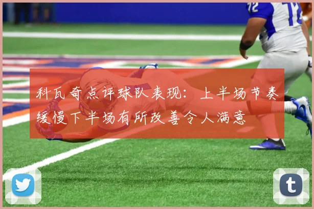 科瓦奇点评球队表现：上半场节奏缓慢下半场有所改善令人满意