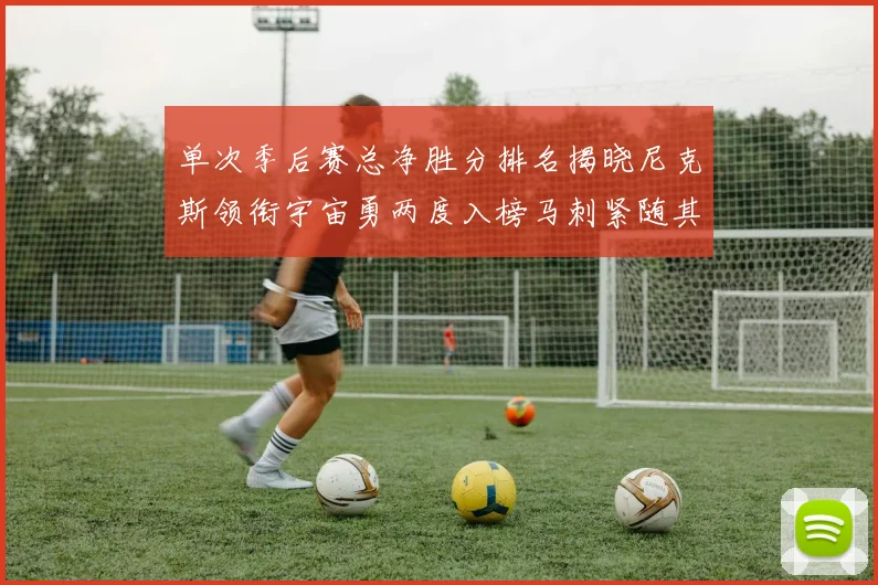 单次季后赛总净胜分排名揭晓尼克斯领衔宇宙勇两度入榜马刺紧随其后