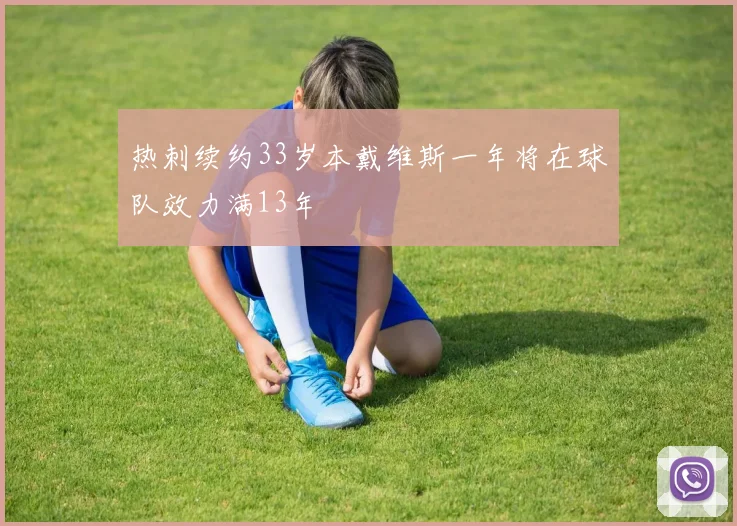 热刺续约33岁本戴维斯一年将在球队效力满13年