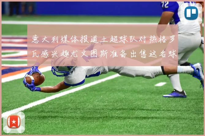 意大利媒体报道土超球队对热格罗瓦感兴趣尤文图斯准备出售这名球员