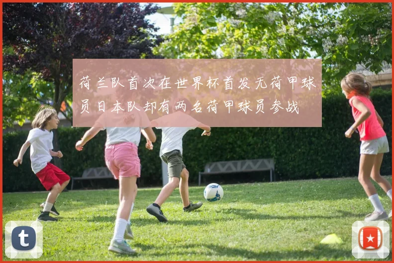 荷兰队首次在世界杯首发无荷甲球员日本队却有两名荷甲球员参战