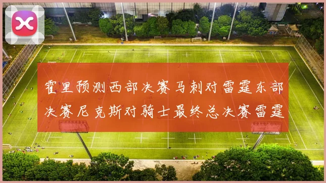 霍里预测西部决赛马刺对雷霆东部决赛尼克斯对骑士最终总决赛雷霆对决骑士
