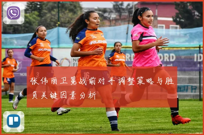 张伟丽卫冕战前对手调整策略与胜负关键因素分析